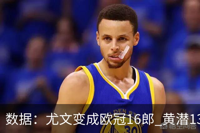 数据：尤文变成欧冠16郎 黄潜13年来首进欧冠8强